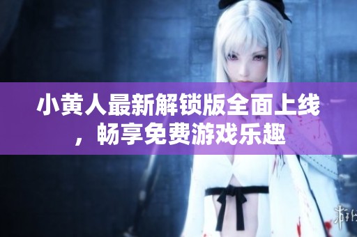 小黄人最新解锁版全面上线，畅享免费游戏乐趣