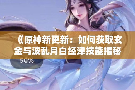 《原神新更新：如何获取玄金与波乱月白经津技能揭秘》