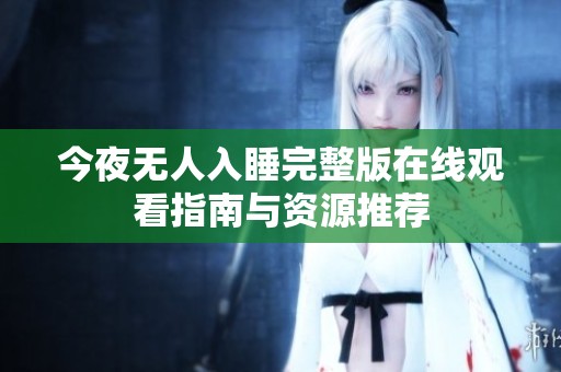 今夜无人入睡完整版在线观看指南与资源推荐