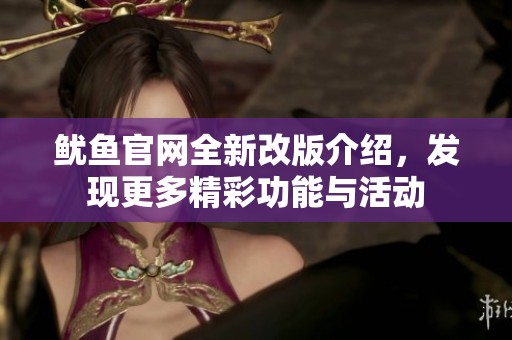 鱿鱼官网全新改版介绍，发现更多精彩功能与活动