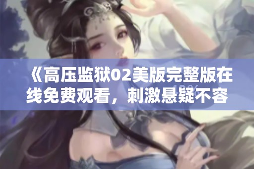 《高压监狱02美版完整版在线免费观看，刺激悬疑不容错过》