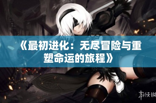 《最初进化：无尽冒险与重塑命运的旅程》