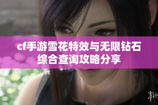 cf手游雪花特效与无限钻石综合查询攻略分享