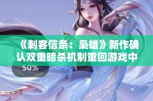 《刺客信条：枭雄》新作确认双重暗杀机制重回游戏中
