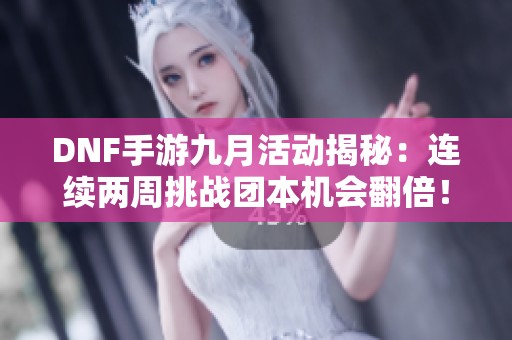 DNF手游九月活动揭秘：连续两周挑战团本机会翻倍！