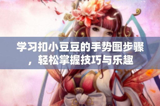 学习扣小豆豆的手势图步骤，轻松掌握技巧与乐趣