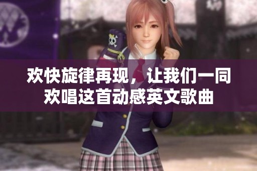 欢快旋律再现，让我们一同欢唱这首动感英文歌曲