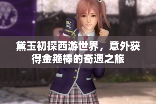 黛玉初探西游世界，意外获得金箍棒的奇遇之旅