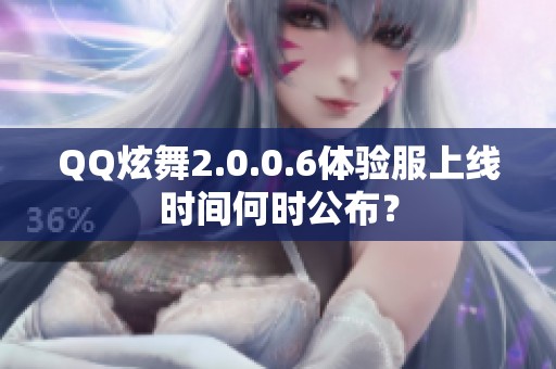 QQ炫舞2.0.0.6体验服上线时间何时公布？