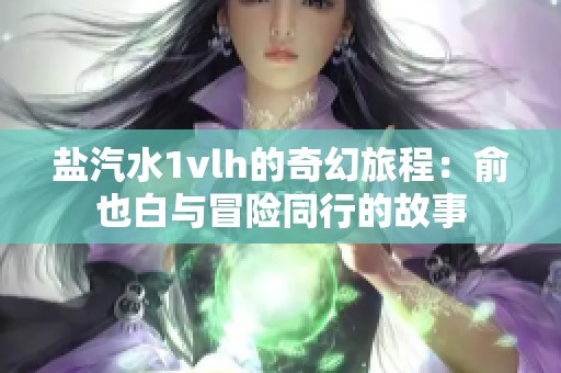 盐汽水1vlh的奇幻旅程：俞也白与冒险同行的故事