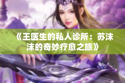 《王医生的私人诊所：苏沫沫的奇妙疗愈之旅》