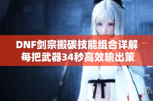 DNF剑宗搬碳技能组合详解 每把武器34秒高效输出策略