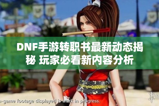 DNF手游转职书最新动态揭秘 玩家必看新内容分析