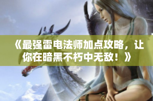 《最强雷电法师加点攻略，让你在暗黑不朽中无敌！》