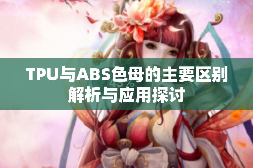 TPU与ABS色母的主要区别解析与应用探讨