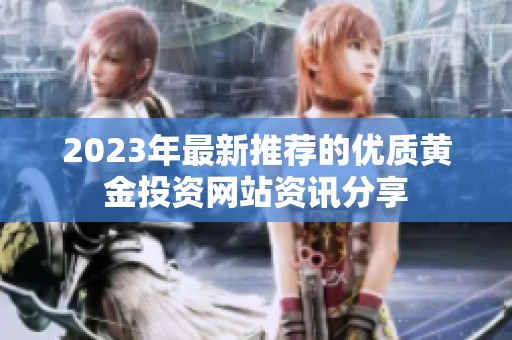 2023年最新推荐的优质黄金投资网站资讯分享