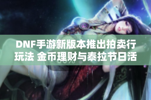 DNF手游新版本推出拍卖行玩法 金币理财与泰拉节日活动齐亮相