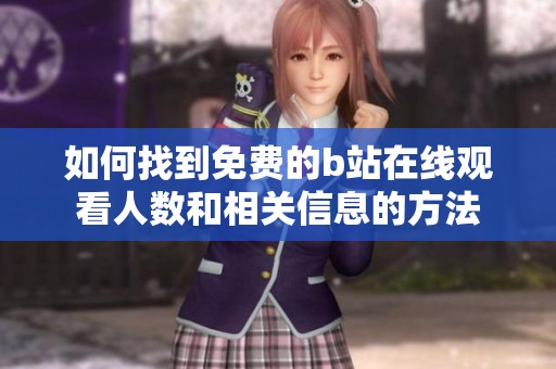 如何找到免费的b站在线观看人数和相关信息的方法