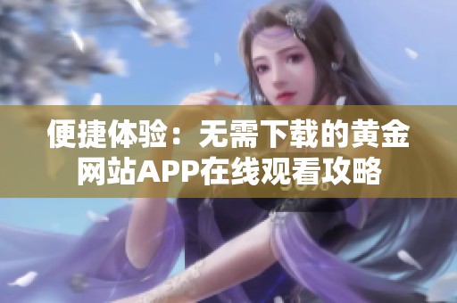 便捷体验：无需下载的黄金网站APP在线观看攻略
