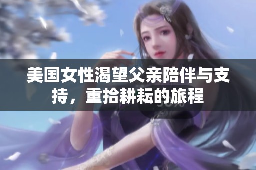 美国女性渴望父亲陪伴与支持，重拾耕耘的旅程