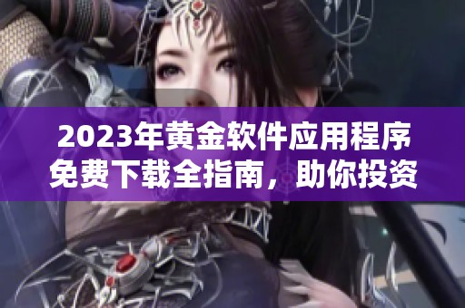 2023年黄金软件应用程序免费下载全指南，助你投资理财成功
