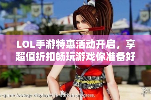 LOL手游特惠活动开启，享超值折扣畅玩游戏你准备好迎接了吗