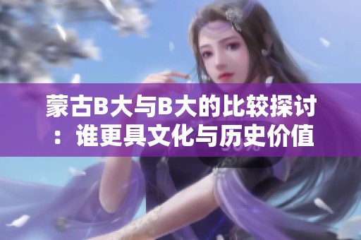 蒙古B大与B大的比较探讨：谁更具文化与历史价值