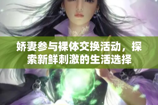 娇妻参与裸体交换活动，探索新鲜刺激的生活选择