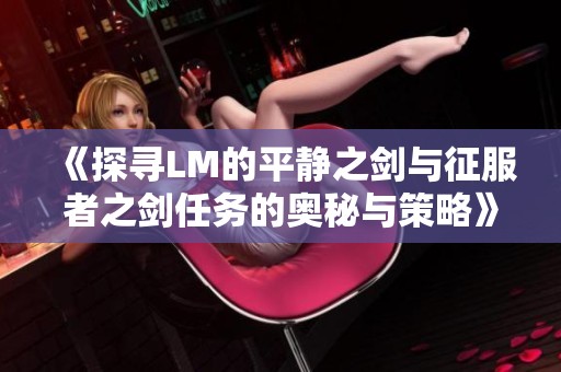 《探寻LM的平静之剑与征服者之剑任务的奥秘与策略》