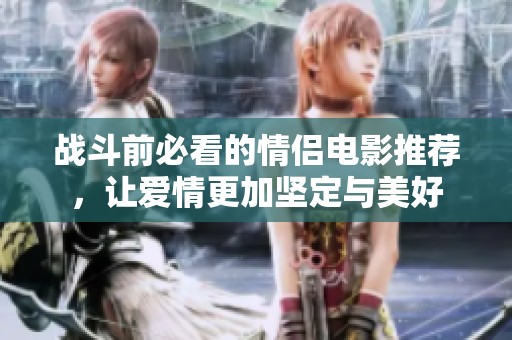 战斗前必看的情侣电影推荐，让爱情更加坚定与美好