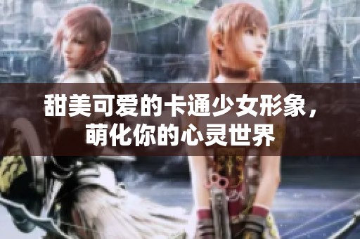 甜美可爱的卡通少女形象，萌化你的心灵世界
