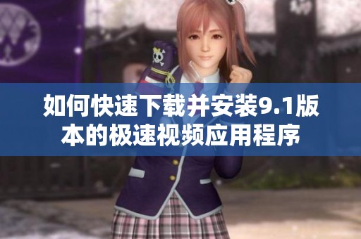 如何快速下载并安装9.1版本的极速视频应用程序