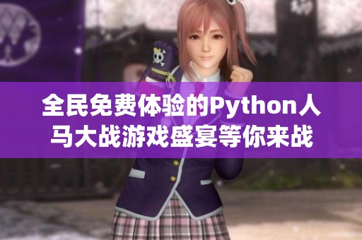全民免费体验的Python人马大战游戏盛宴等你来战