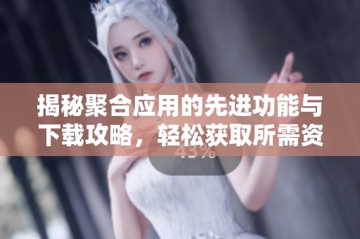 揭秘聚合应用的先进功能与下载攻略，轻松获取所需资源