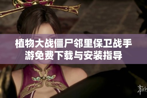 植物大战僵尸邻里保卫战手游免费下载与安装指导