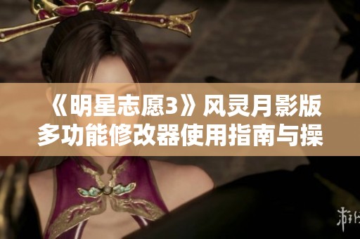 《明星志愿3》风灵月影版多功能修改器使用指南与操作技巧分享