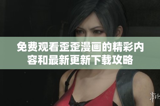 免费观看歪歪漫画的精彩内容和最新更新下载攻略