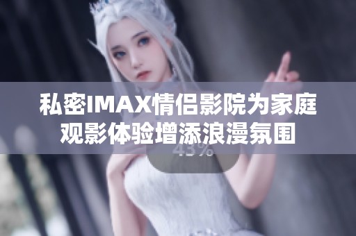 私密IMAX情侣影院为家庭观影体验增添浪漫氛围