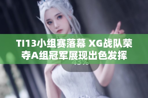 TI13小组赛落幕 XG战队荣夺A组冠军展现出色发挥