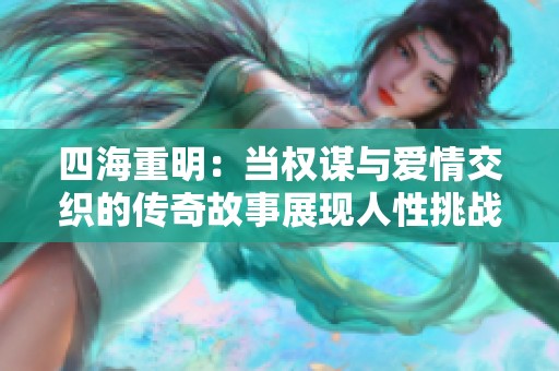 四海重明：当权谋与爱情交织的传奇故事展现人性挑战