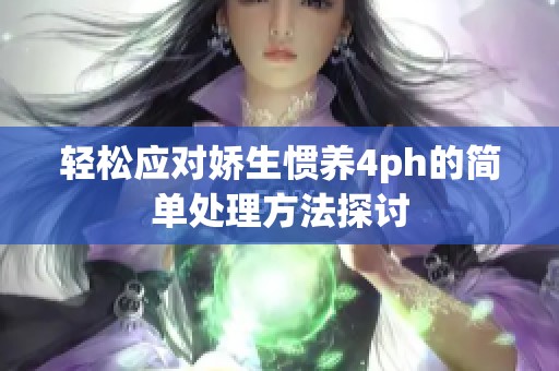 轻松应对娇生惯养4ph的简单处理方法探讨