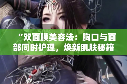 “双面膜美容法：胸口与面部同时护理，焕新肌肤秘籍”