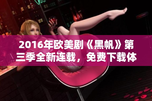 2016年欧美剧《黑帆》第三季全新连载，免费下载体验精彩剧情