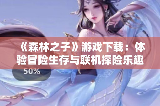 《森林之子》游戏下载：体验冒险生存与联机探险乐趣