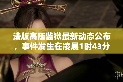 法版高压监狱最新动态公布，事件发生在凌晨1时43分