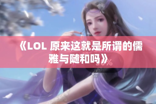 《LOL 原来这就是所谓的儒雅与随和吗》
