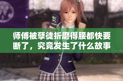 师傅被孽徒折磨得腰都快要断了，究竟发生了什么故事