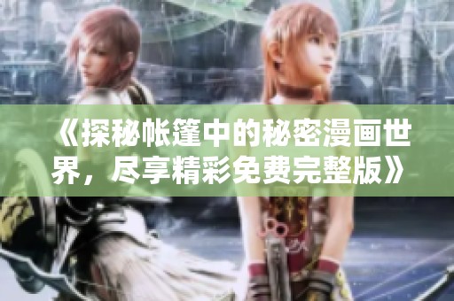 《探秘帐篷中的秘密漫画世界，尽享精彩免费完整版》