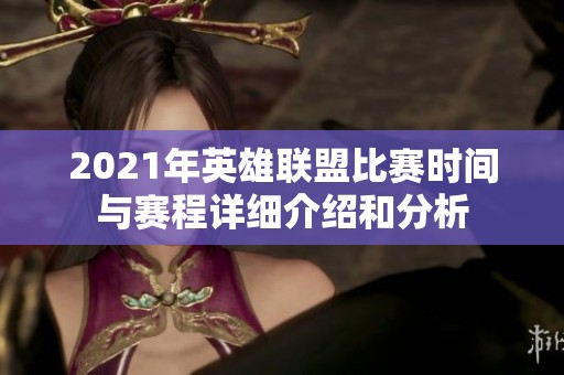 2021年英雄联盟比赛时间与赛程详细介绍和分析
