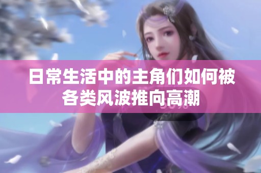 日常生活中的主角们如何被各类风波推向高潮